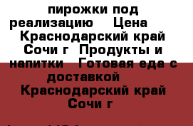  пирожки под реализацию. › Цена ­ 25 - Краснодарский край, Сочи г. Продукты и напитки » Готовая еда с доставкой   . Краснодарский край,Сочи г.